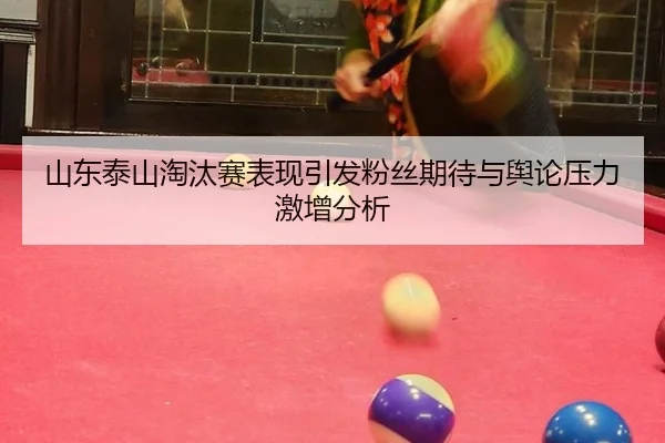 山东泰山淘汰赛表现引发粉丝期待与舆论压力激增分析