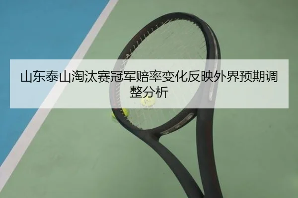 山东泰山淘汰赛冠军赔率变化反映外界预期调整分析